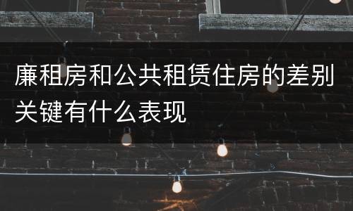 廉租房和公共租赁住房的差别关键有什么表现