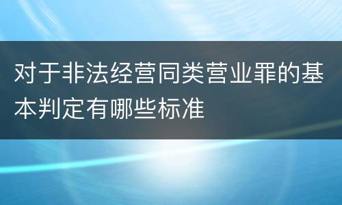 对于非法经营同类营业罪的基本判定有哪些标准