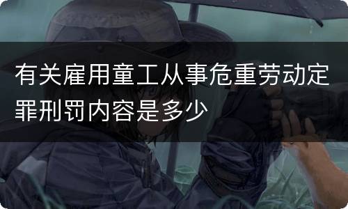有关雇用童工从事危重劳动定罪刑罚内容是多少