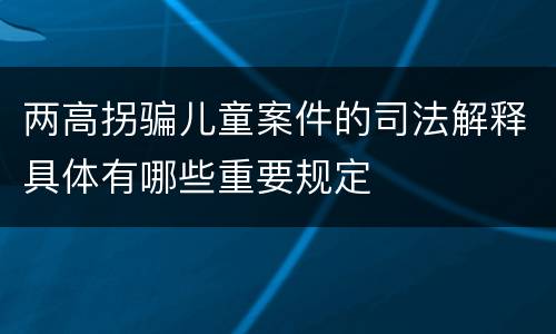 两高拐骗儿童案件的司法解释具体有哪些重要规定