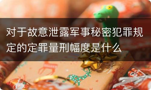 对于故意泄露军事秘密犯罪规定的定罪量刑幅度是什么