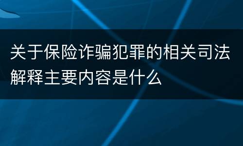 关于保险诈骗犯罪的相关司法解释主要内容是什么