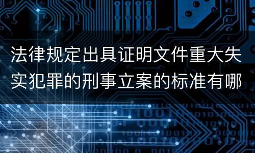 法律规定出具证明文件重大失实犯罪的刑事立案的标准有哪些