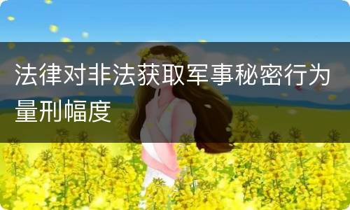 法律对非法获取军事秘密行为量刑幅度
