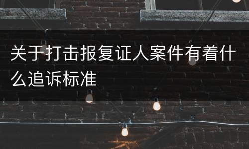 关于打击报复证人案件有着什么追诉标准
