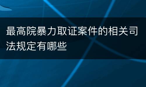 最高院暴力取证案件的相关司法规定有哪些
