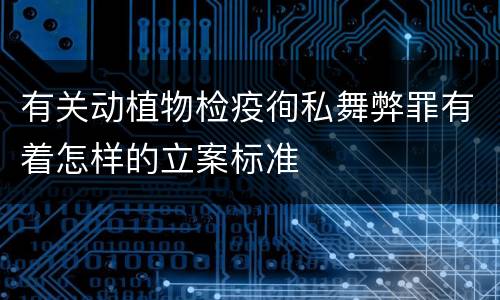 有关动植物检疫徇私舞弊罪有着怎样的立案标准