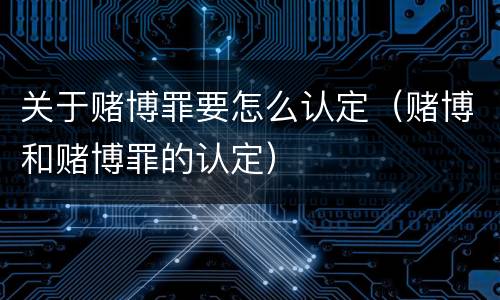 关于赌博罪要怎么认定（赌博和赌博罪的认定）