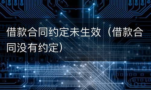 借款合同约定未生效（借款合同没有约定）
