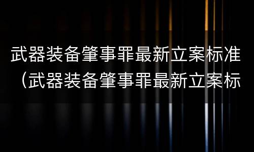 武器装备肇事罪最新立案标准（武器装备肇事罪最新立案标准是）