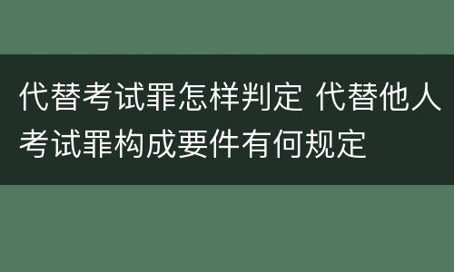 代替考试罪怎样判定 代替他人考试罪构成要件有何规定