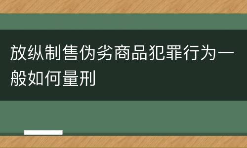 放纵制售伪劣商品犯罪行为一般如何量刑