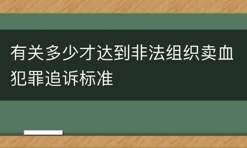 有关多少才达到非法组织卖血犯罪追诉标准