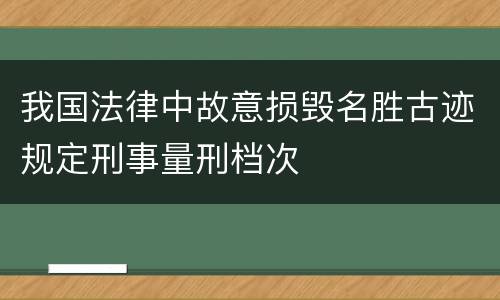 我国法律中故意损毁名胜古迹规定刑事量刑档次