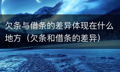 欠条与借条的差异体现在什么地方（欠条和借条的差异）