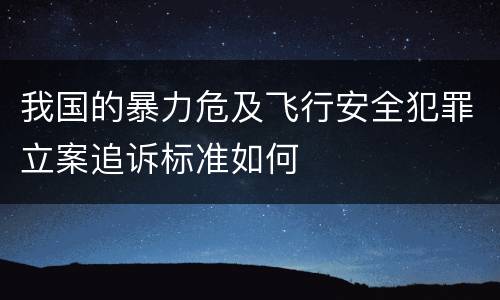 我国的暴力危及飞行安全犯罪立案追诉标准如何