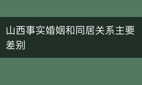 山西事实婚姻和同居关系主要差别
