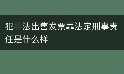 犯非法出售发票罪法定刑事责任是什么样