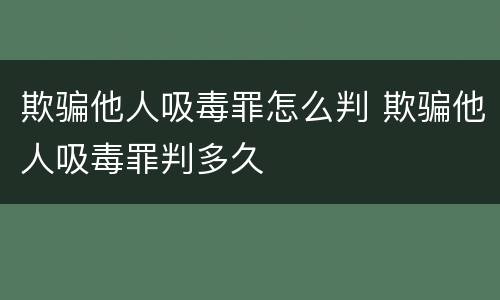 欺骗他人吸毒罪怎么判 欺骗他人吸毒罪判多久