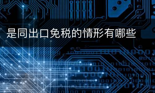 是同出口免税的情形有哪些