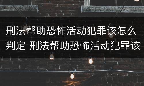 刑法帮助恐怖活动犯罪该怎么判定 刑法帮助恐怖活动犯罪该怎么判定罪名