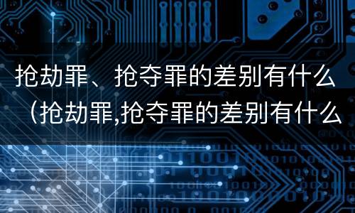 抢劫罪、抢夺罪的差别有什么（抢劫罪,抢夺罪的差别有什么不同）