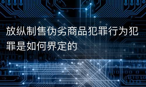放纵制售伪劣商品犯罪行为犯罪是如何界定的