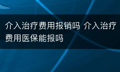 介入治疗费用报销吗 介入治疗费用医保能报吗