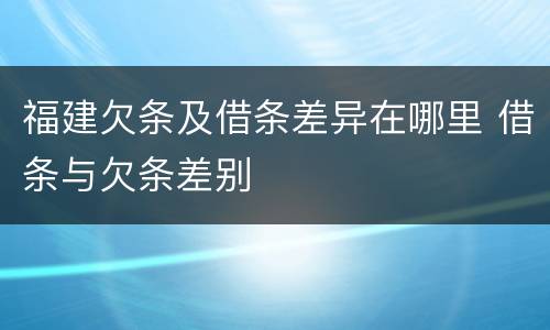 福建欠条及借条差异在哪里 借条与欠条差别