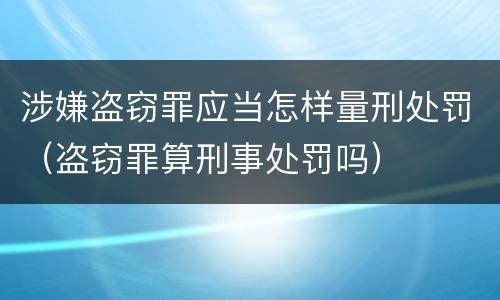 涉嫌盗窃罪应当怎样量刑处罚（盗窃罪算刑事处罚吗）