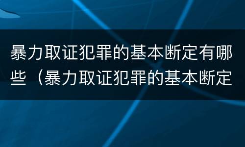 暴力取证犯罪的基本断定有哪些（暴力取证犯罪的基本断定有哪些）