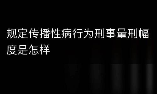 规定传播性病行为刑事量刑幅度是怎样