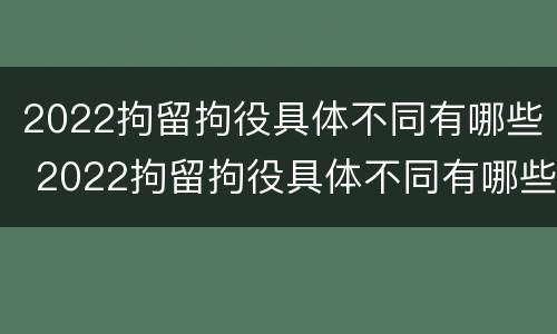 2022拘留拘役具体不同有哪些 2022拘留拘役具体不同有哪些情况