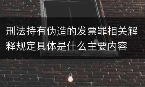 刑法持有伪造的发票罪相关解释规定具体是什么主要内容