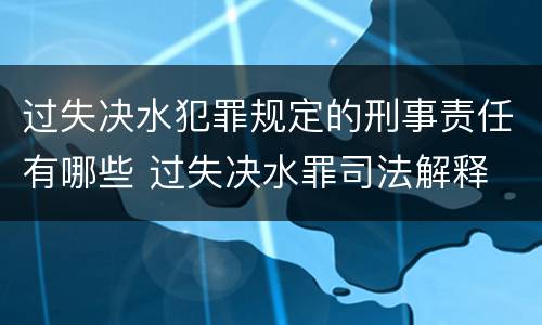 过失决水犯罪规定的刑事责任有哪些 过失决水罪司法解释