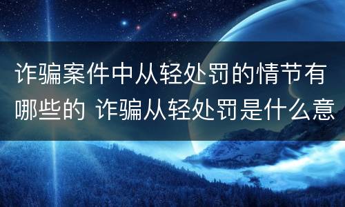 诈骗案件中从轻处罚的情节有哪些的 诈骗从轻处罚是什么意思