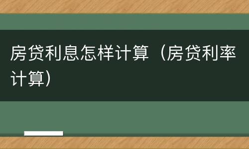 房贷利息怎样计算（房贷利率计算）