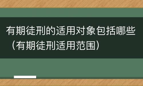 有期徒刑的适用对象包括哪些（有期徒刑适用范围）