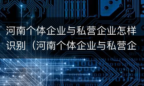 河南个体企业与私营企业怎样识别（河南个体企业与私营企业怎样识别关系）