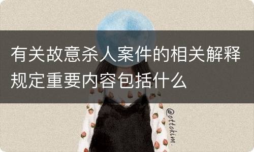 有关故意杀人案件的相关解释规定重要内容包括什么