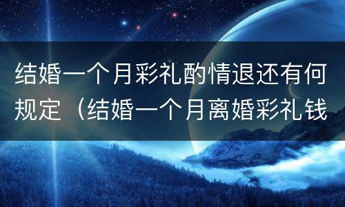 结婚一个月彩礼酌情退还有何规定（结婚一个月离婚彩礼钱怎么判）