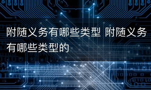附随义务有哪些类型 附随义务有哪些类型的