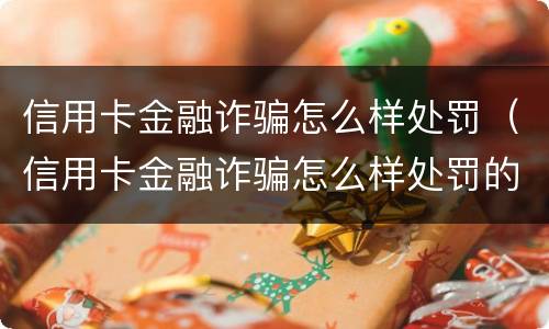 信用卡金融诈骗怎么样处罚（信用卡金融诈骗怎么样处罚的）