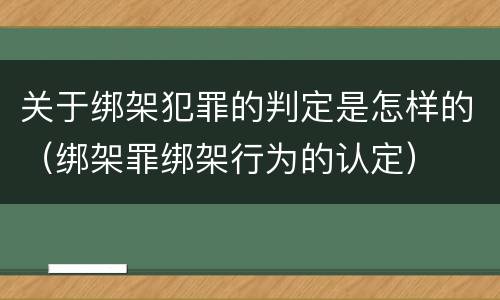 关于绑架犯罪的判定是怎样的（绑架罪绑架行为的认定）