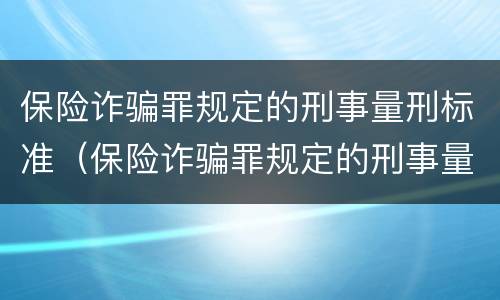 保险诈骗罪规定的刑事量刑标准（保险诈骗罪规定的刑事量刑标准是多少）