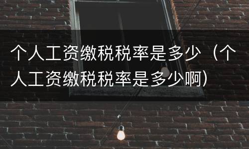 个人工资缴税税率是多少（个人工资缴税税率是多少啊）