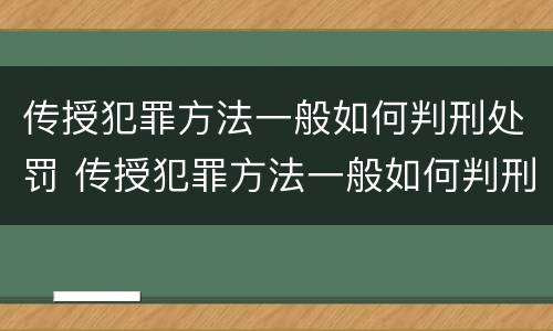 传授犯罪方法一般如何判刑处罚 传授犯罪方法一般如何判刑处罚