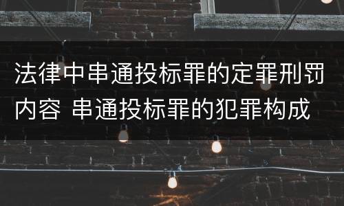 法律中串通投标罪的定罪刑罚内容 串通投标罪的犯罪构成