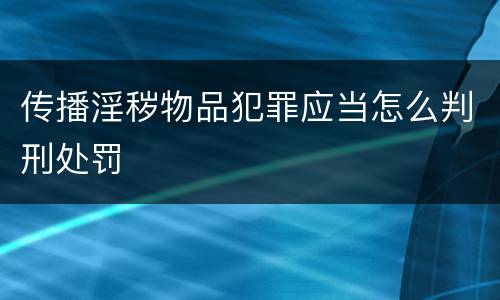 传播淫秽物品犯罪应当怎么判刑处罚