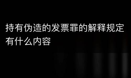 持有伪造的发票罪的解释规定有什么内容